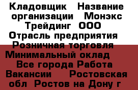 Кладовщик › Название организации ­ Монэкс Трейдинг, ООО › Отрасль предприятия ­ Розничная торговля › Минимальный оклад ­ 1 - Все города Работа » Вакансии   . Ростовская обл.,Ростов-на-Дону г.